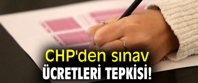 CHP'den sınav ücretleri tepkisi!