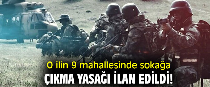 O ilin 9 mahallesinde sokağa çıkma yasağı ilan edildi!