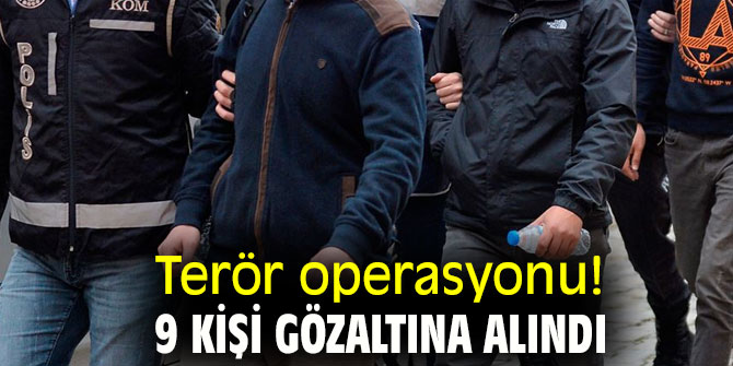 Terör operasyonu! 9 kişi gözaltına alındı