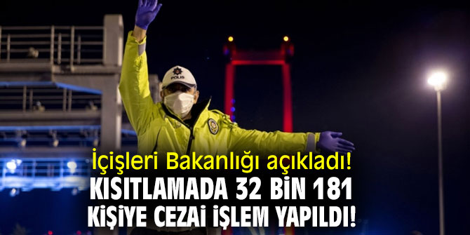 İçişleri Bakanlığı açıkladı! Kısıtlamada 32 bin 181 kişiye cezai işlem yapıldı!