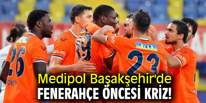 Medipol Başakşehir'de Fenerahçe öncesi kriz!