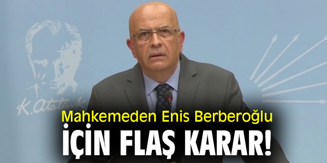 Mahkemeden Enis Berberoğlu için flaş karar!