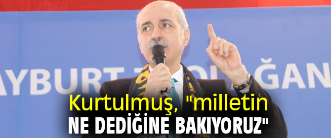 Kurtulmuş, "milletin ne dediğine bakıyoruz"