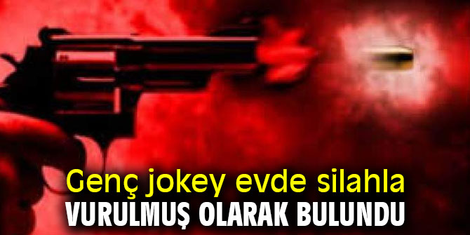 Genç jokey evde silahla vurulmuş olarak bulundu 