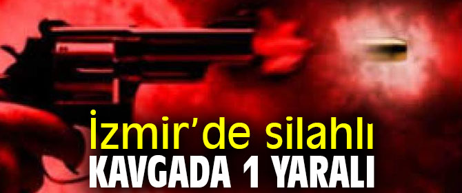 İzmir’de silahlı kavgada 1 yaralı
