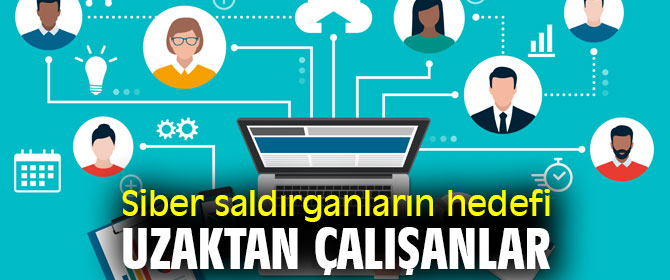 Siber saldırganların hedefi uzaktan çalışanlar