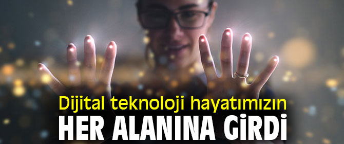 Dijital teknoloji hayatımızın her alanında! 