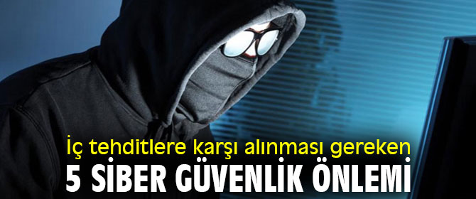 İç tehditlere karşı alınması gereken 5 siber güvenlik önlemi