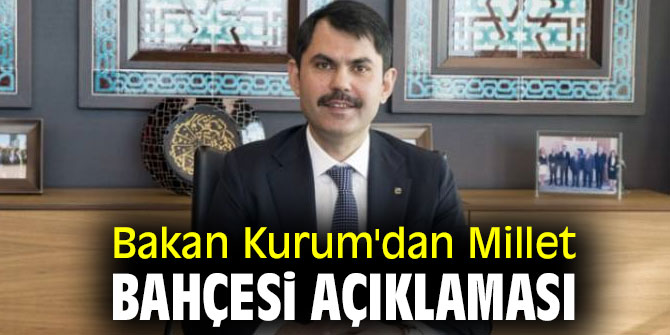 Bakan Kurum'dan Millet Bahçesi açıklaması