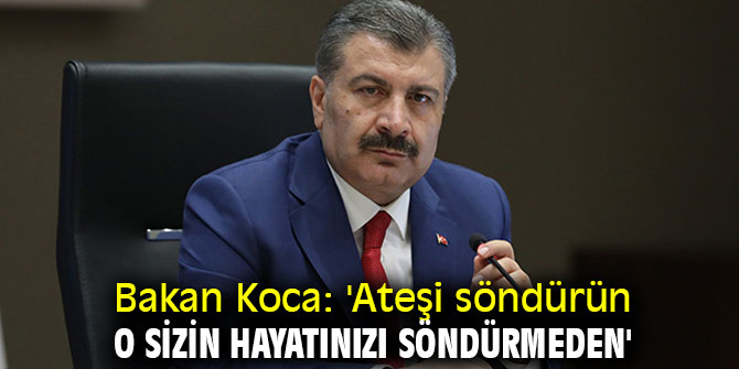 Bakan Koca, 'Ateşi söndürün, o sizin hayatınızı söndürmeden'