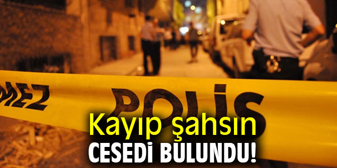 Kayıp şahsın cesedine ulaşıldı!