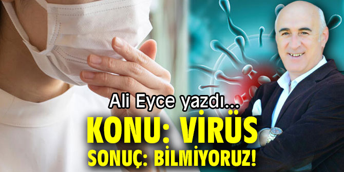 KONU: VİRÜS, SONUÇ: BİLMİYORUZ!