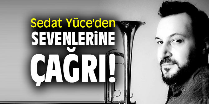 Sedat Yüce'den sevenlerine çağrı!