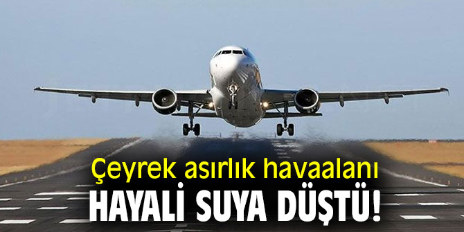 Çeyrek asırlık havaalanı hayali suya düştü!