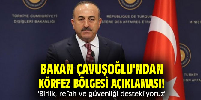 Bakan Çavuşoğlu'ndan Körfez Bölgesi açıklaması! 'Birlik, refah ve güvenliği destekliyoruz'
