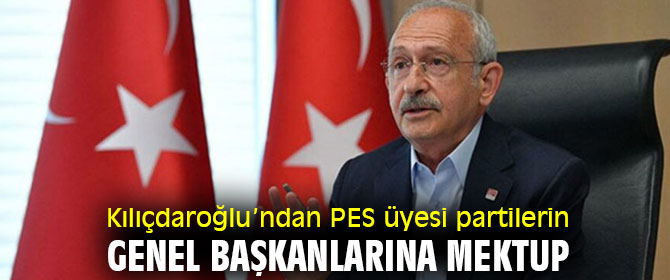 Kılıçdaroğlu’ndan PES üyesi partilerin genel başkanlarına mektup