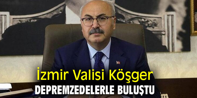 İzmir Valisi Köşger, depremzedelerle buluştu