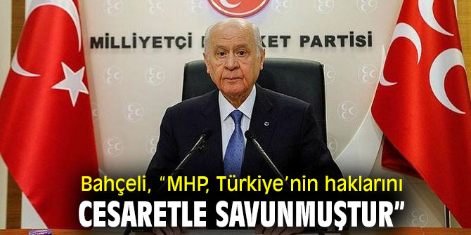 Bahçeli, “MHP, Türkiye’nin haklarını cesaretle savunmuştur”
