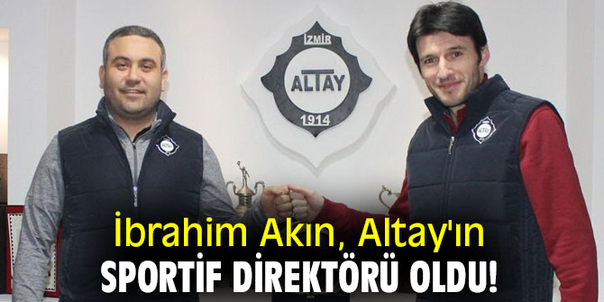 İbrahim Akın, Altay'ın sportif direktörü oldu!