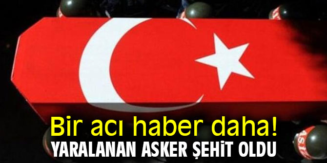 Bir acı haber daha! Yaralanan asker şehit oldu