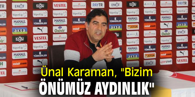 Ünal Karaman, "Bizim önümüz aydınlık"