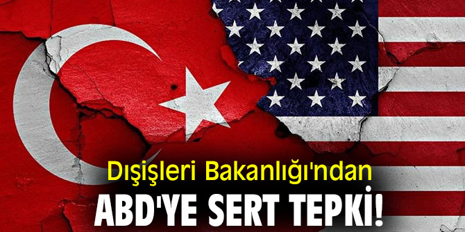 Dışişleri Bakanlığı'ndan ABD'ye sert tepki!