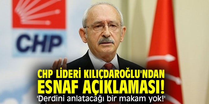 CHP lideri Kılıçdaroğlu'ndan esnaf açıklaması! 'Derdini anlatacağı bir makam yok!'