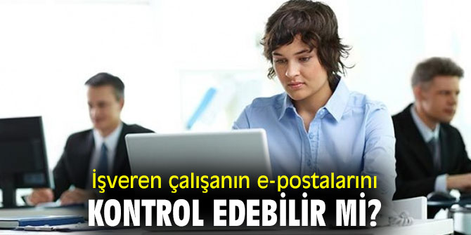 İşveren çalışanın e-postalarını kontrol edebilir mi? İşte yanıtı