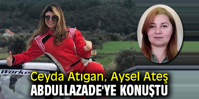 Ceyda Atıgan, Aysel Ateş Abdullazade'ye konuştu