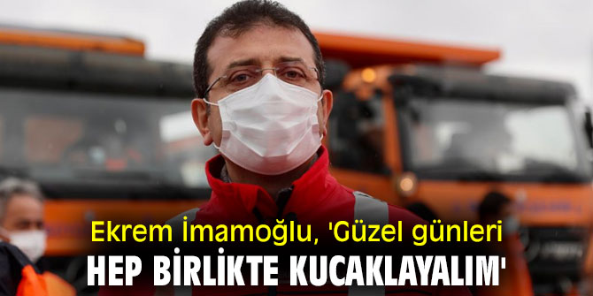 Ekrem İmamoğlu, 'Güzel günleri hep birlikte kucaklayalım'