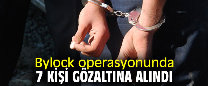 Bylock operasyonunda 7 kişi gözaltına alındı