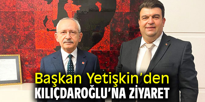 Başkan Yetişkin’den Kılıçdaroğlu’na ziyaret 