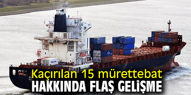Kaçırılan 15 mürettebat hakkında flaş gelişme