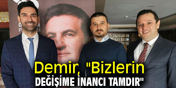 Demir, "Bizlerin Değişime inancı tamdır"