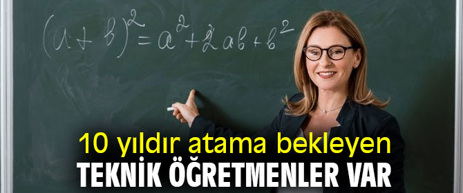 10 yıldır atama bekleyen teknik öğretmenler var