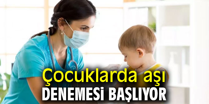 Çocuklarda aşı denemesi başlıyor