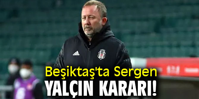 Beşiktaş'ta Sergen Yalçın kararı!