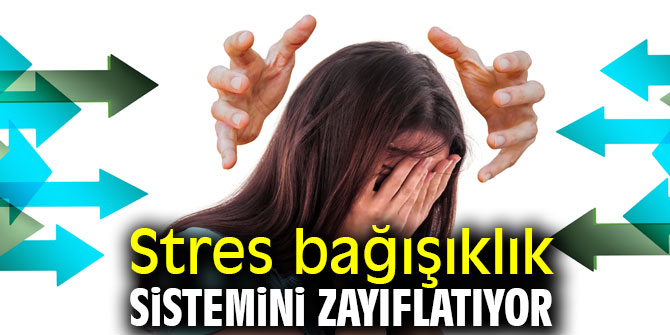 Dikkat! Stres bağışıklık sistemini zayıflatıyor 