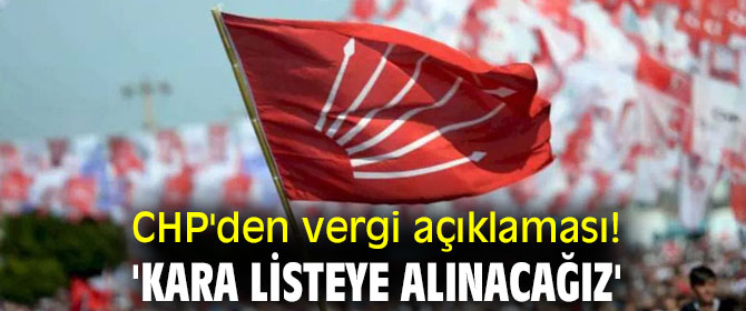 CHP'den vergi açıklaması! 'Kara listeye alınacağız'