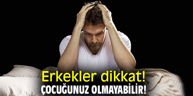 Erkekler aman dikkat! Çocuğunuz olmayabilir!