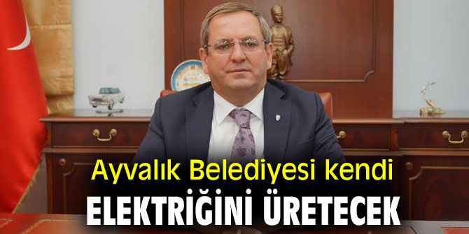 Ayvalık Belediyesi kendi elektriğini üretecek