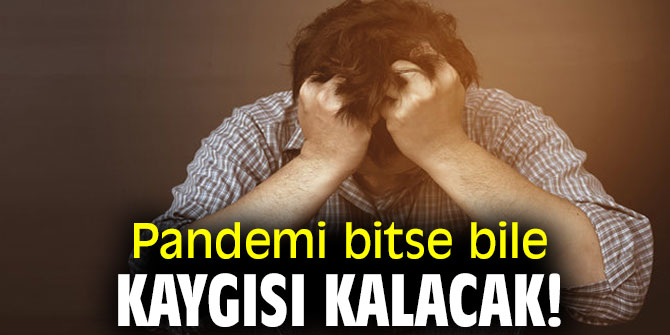 Pandemi bitse bile kaygısı kalacak!