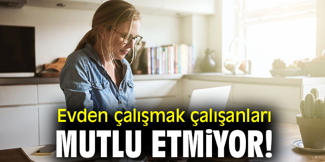 Evden çalışmak çalışanları mutlu etmiyor!