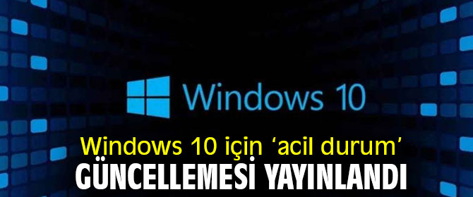Windows 10 için ‘acil durum’ güncellemesi yayında