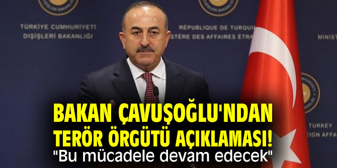 Bakan Çavuşoğlu'ndan terör örgütü açıklaması! "Bu mücadele devam edecek"