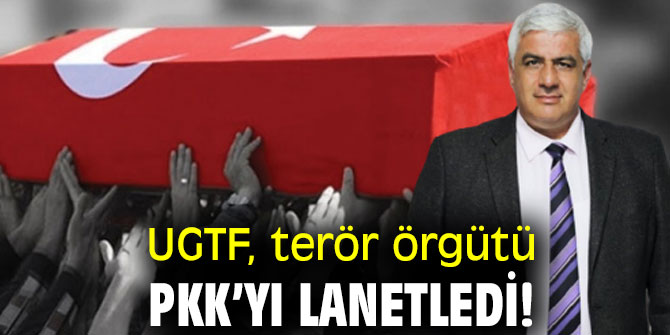 UGTF, terör örgütünü lanetledi!