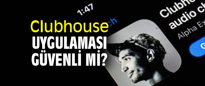 Dikkat! Clubhouse uygulaması güvenli mi?