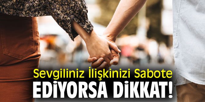 Sevgiliniz İlişkinizi Sabote Ediyorsa dikkat!