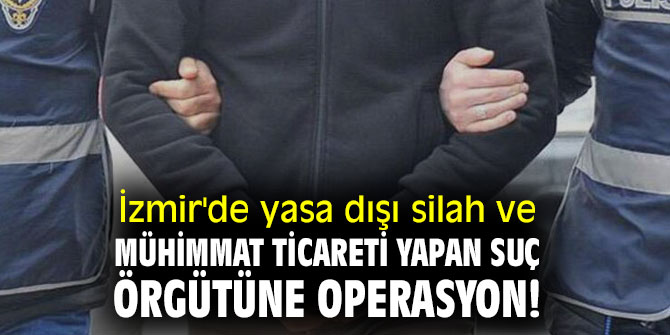 İzmir'de silah ve mühimmat ticareti yapan suç örgütüne operasyon!