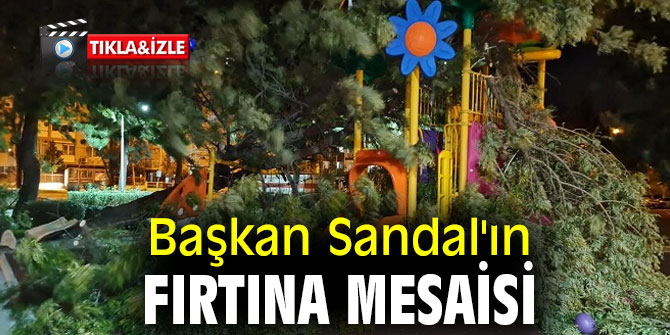 BAŞKAN SANDAL’IN FIRTINA MESAİSİ